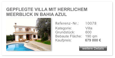 GEPFLEGTE VILLA MIT HERRLICHEM MEERBLICK IN BAHIA AZUL weitere Details weitere Details Referenz-Nr.:  	10078 Kategorie: 	Villa Grundstck:	600  Bebaute Flche:	190 qm  Kaufpreis: 	679 000 